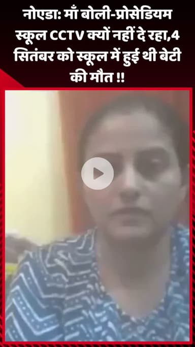 गौतम बुद्ध नगर: नोएडा: मां ने कहा- प्रोसेडियम स्कूल CCTV क्यों नहीं दे रहा, 4 सितंबर को स्कूल में हुई थी बेटी की मौत
