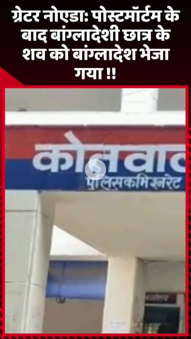 गौतम बुद्ध नगर: ग्रेटर नोएडा: पोस्टमॉर्टम के बाद बांग्लादेशी छात्र का शव बांग्लादेश भेजा गया