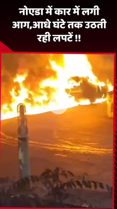 दादरी: नोएडा में कार में लगी आग, आधे घंटे तक उठती रहीं लपटें