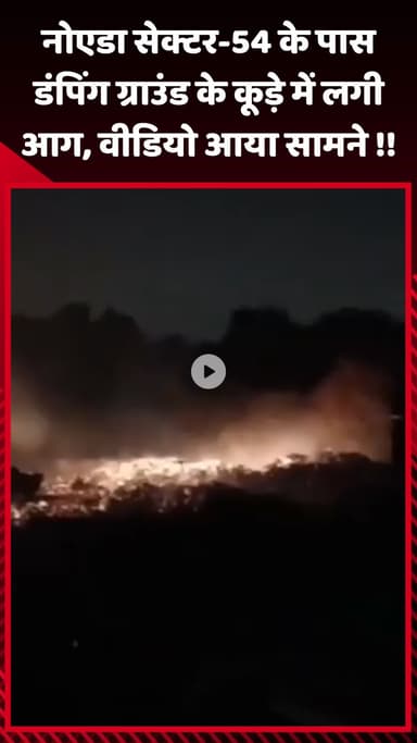 गौतम बुद्ध नगर: नोएडा सेक्टर-54 के पास डंपिंग ग्राउंड के कूड़े में लगी आग, वीडियो आया सामने