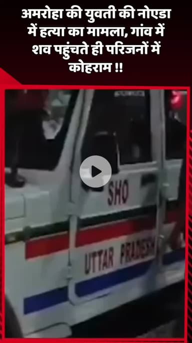दादरी: अमरोहा की युवती की नोएडा में हत्या का मामला, शव गांव पहुंचते ही परिजनों में मचा कोहराम