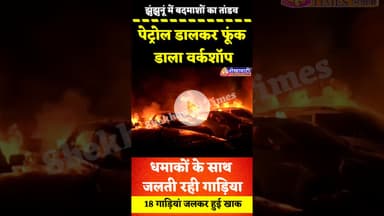 #झुंझुनूं में बदमाशों का तांडव,पेट्रोल डालकर फूंक डाला वर्कशॉप,#धमाकों के साथ जलती रही 18 गाड़िया