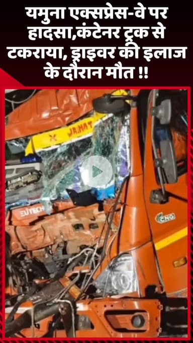 गौतम बुद्ध नगर: यमुना एक्सप्रेस-वे पर हादसा, कंटेनर ट्रक से टकराने के बाद ड्राइवर की इलाज के दौरान हुई मौत