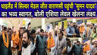 थाइलैंड में सिल्वर मेडल जीत वाराणसी पहुंची सुमन यादव का भव्य स्वागत, बोली एशिया लेवल खेलना लक्ष्य