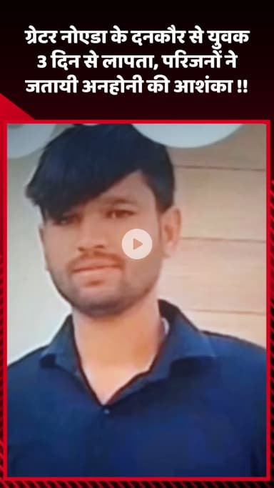 गौतम बुद्ध नगर: ग्रेटर नोएडा के दनकौर से युवक 3 दिन से लापता, परिजनों ने जताई अनहोनी की आशंका