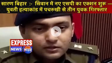 सारण बिहार  :-  सिवान में नए एसपी का एक्शन शुरू — युवती हत्याकांड में पचरुखी से तीन युवक गिरफ्तार