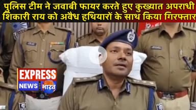 पुलिस टीम ने जवाबी फायर करते हुए कुख्यात अपराधी शिकारी राय को अवैध हथियारों के साथ किया गिरफ्तार