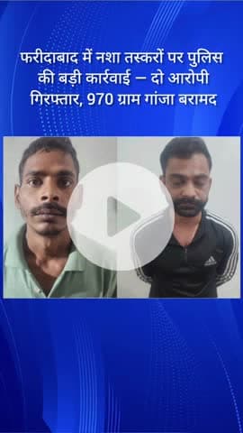 फरीदाबाद में नशा तस्करों पर पुलिस की बड़ी कार्रवाई — दो आरोपी गिरफ्तार, 970 ग्राम गांजा बरामद