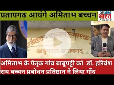 प्रतापगढ आयंगे अमिताभ बच्चन!पैतृक गांव बाबूपट्टी को  हरिवंश राय बच्चन नाम की संस्था ने लिया गोंद