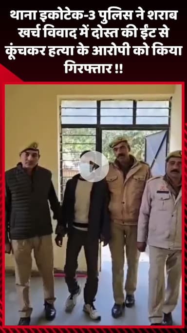 गौतम बुद्ध नगर: थाना इकोटेक-3 पुलिस ने शराब खर्च विवाद में दोस्त की ईंट से कुचलकर हत्या के आरोपी को किया गिरफ्तार