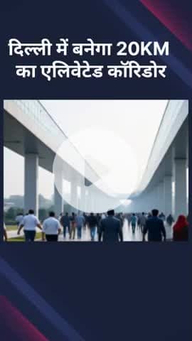 दिल्ली में बनेगा 20KM का एलिवेटेड कॉरिडोर