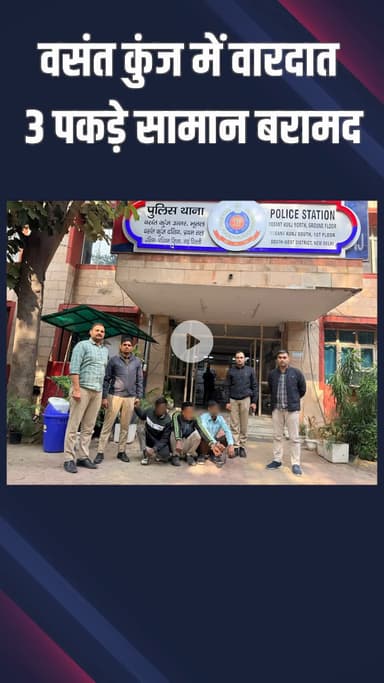 महरौली: वसंत कुंज में वारदात, 3 लोग पकड़े गए, सामान बरामद