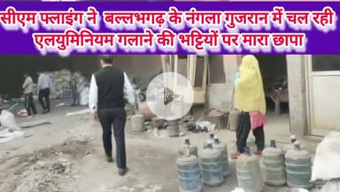 बल्लबगढ़: CM फ्लाइंग ने अवैध रूप से चल रही एल्यूमिनियम भट्टियों पर मारा छापा, लकड़ी व प्लास्टिक जलाकर फैलाया जा रहा प्रदूषण
