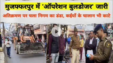 मुजफ्फरपुर में 'Operation Bulldozer' जारी, अतिक्रमण पर चला निगम का डंडा, कईयों के चालान भी काटे