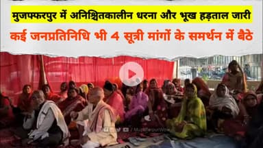 Muzaffarpur मे अनिश्चितकालीन धरना व भूख हड़ताल जारी, जनप्रतिनिधि भी 4 सूत्री मांगो के समर्थन मे बैठे