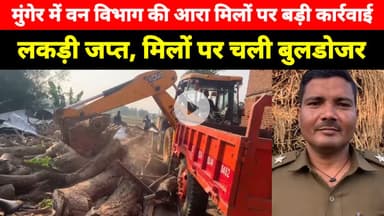 Munger में Van Vibhag की आरा मिलों पर बड़ी कार्रवाई, लकड़ी जप्त, मिलों पर चली बुलडोजर