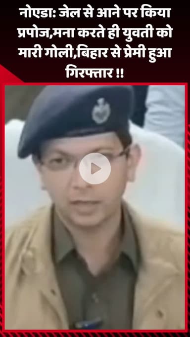 गौतम बुद्ध नगर: नोएडा: जेल से आने पर प्रपोज करने वाले युवक ने युवती को मना करने पर मारी गोली, बिहार से प्रेमी हुआ गिरफ्तार