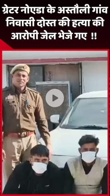 दादरी: ग्रेटर नोएडा के अस्तौली गांव निवासी दोस्त की हत्या के आरोपी को जेल भेजा गया