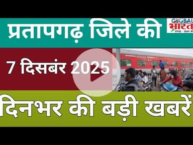 प्रतापगढ जिले की दिन भर की बड़ी खबरें ।Pratapgarh news 07  दिसबंर 2025 @GLOBAL BHARAT NEWS#pratapgarh