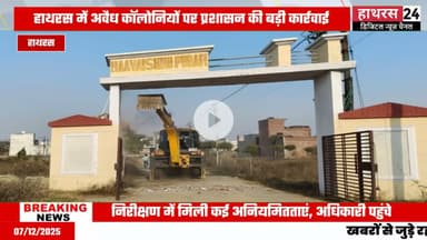 Hathras news: अवैध कालोनियों पर चला प्रशासन का बुल्डोजर....