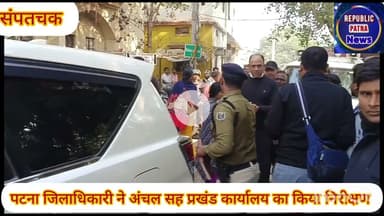 पटना जिलाधिकारी ने संपतचक अंचल सह प्रखंड कार्यालय का किया औचक निरीक्षण,दिए आवश्यक दिशा निर्देश