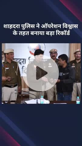 शाहदरा: शाहदरा पुलिस ने 'ऑपरेशन विश्वास' के तहत बनाया बड़ा रिकॉर्ड
