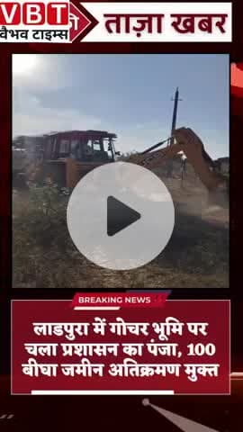 लाडपुरा में गोचर भूमि पर चला प्रशासन का पंजा, 100 बीघा जमीन अतिक्रमण मुक्त ।