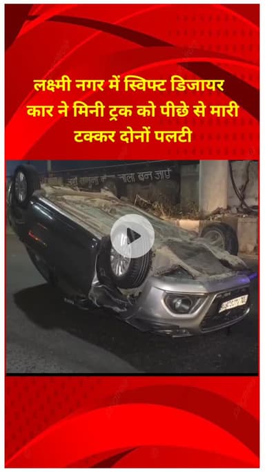 प्रीत विहार: लक्ष्मी नगर में स्विफ्ट डिजायर कार ने मिनी ट्रक को मारी टक्कर, दोनों वाहन पलटे