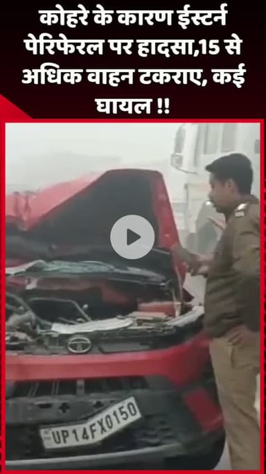 दादरी: कोहरे के कारण ईस्टर्न पेरिफेरल पर हादसा, 15 से अधिक वाहन टकराए, कई लोग घायल