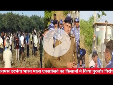 आमस दरभंगा भारत माला मैं भूमि अधिग्रहण का उचित मुआवजा न मिलने पर किसानों ने किया विरोध