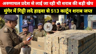 Munger में गिट्टी लदे हाइवा से 513 कार्टून शराब जप्त, अरुणाचल प्रदेश से लाई जा रही थी यह बड़ी खेप