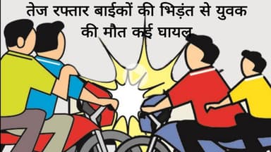 तेज रफ्तार बाईकों की भिड़ंत से युवक की मौत कई घायल ।