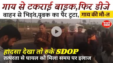 पहले गाय, फिर डीजे वाहन से भिड़ंत, युवक का पैर टूटा, गाय की मौत; SDOP ने की मदद..! KESRINEWS!