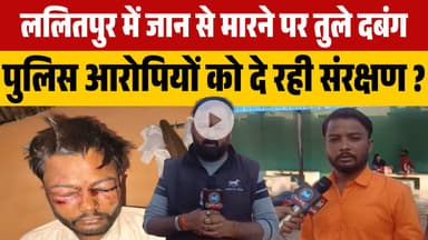 #ललितपुर में जान से मारने पर तुले दबंग पुलिस आरोपियों को दे रही संरक्षण ?