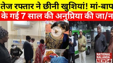 नालंदा में रफ्तार का क/हर! मा/तम में जा रहा परिवार उ/जड़ा, 7 साल की मासूम की मौ/के पर मौत, national