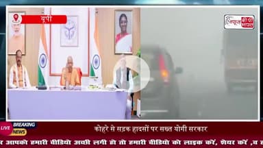 कोहरे से सड़क हादसों पर सख्त योगी सरकार, अफसरों को मिले कड़े निर्देश, सड़क सुरक्षा पर दिया जोर