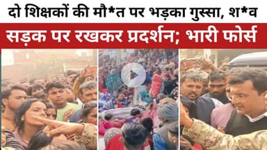 शिक्षकों की मौ*त पर भड़का गुस्सा,श*व सड़क पर रखकर प्रदर्शन,मौके पर भारी फोर्स । Gorakhpur । News