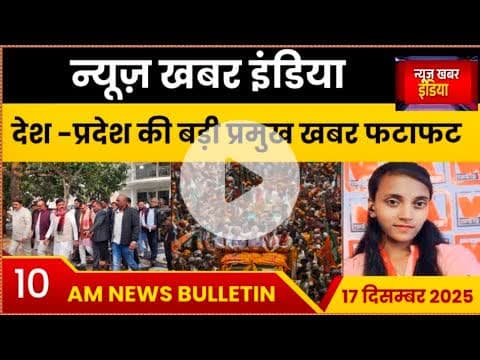 #17 दिसम्बर 25 देश -प्रदेश की प्रमुख खबरे
