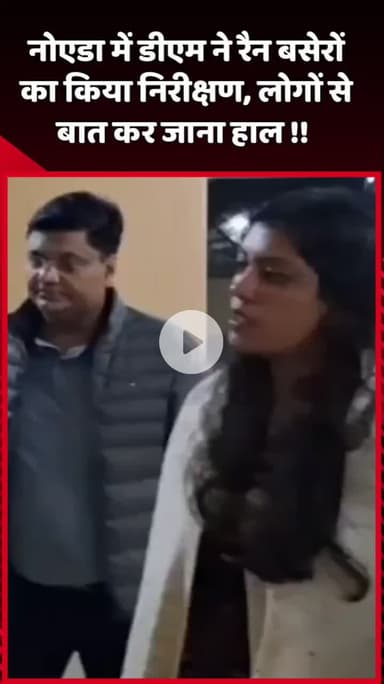 दादरी: नोएडा में डीएम ने रैन बसेरों का किया निरीक्षण, लोगों से बात कर जाना हाल