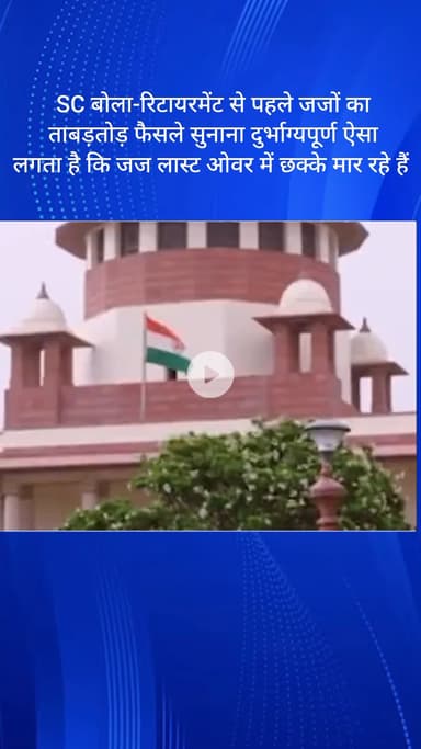 सरस्वती विहार: SC: रिटायरमेंट से पहले जजों द्वारा ताबड़तोड़ फैसले सुनाना दुर्भाग्यपूर्ण, ऐसा लगता है कि जज अंतिम ओवर में छक्के मार रहे हैं