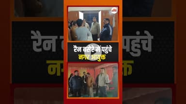 रैन बसेरों का हाल जानने पहुंचे नगर आयुक्त