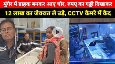Munger में ग्राहक बनकर आए चोर, रुपए का गड्डी दिखाकर 12 लाख का जेवरात की चोरी की, CCTV कैमरे में कैद