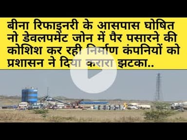 बीना। रिफाइनरी के आसपास नो डेवलपमेंट जोन में बेस केम्प बनाने वाली कम्पनियों को लगा बड़ा झटका..