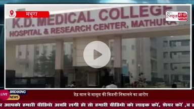 मथुरा के KD मेडिकल कॉलेज पर किडनी निकालने का आरोप: डेढ़ साल के मासूम की किडनी निकालने का आरोप