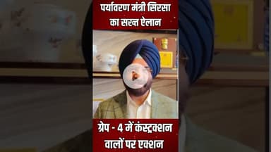 पर्यावरण मंत्री सिरसा का सख्त ऐलान , ग्रेप - 4 में कंस्ट्रक्शन वालों पर एक्शन |