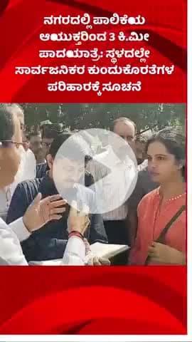 ಬೆಂಗಳೂರು ದಕ್ಷಿಣ: ನಗರದಲ್ಲಿ ಪಾಲಿಕೆಯ ಆಯುಕ್ತರಿಂದ 3 ಕಿ.ಮೀ ಪಾದಯಾತ್ರೆ: ಸ್ಥಳದಲ್ಲೇ ಸಾರ್ವಜನಿಕರ ಕುಂದುಕೊರತೆಗಳ ಪರಿಹಾರಕ್ಕೆ ಸೂಚನೆ