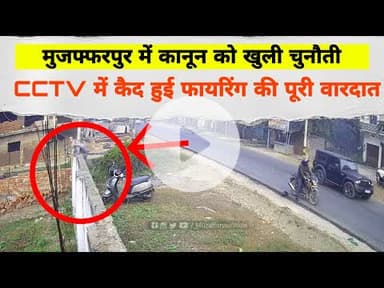 Muzaffarpur में कानून को खुली चुनौती: CCTV मे कैद हुई फाय/रिंग की वारदात, दिनदहाड़े गोलीबारी से दहशत