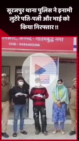 गौतम बुद्ध नगर: सूरजपुर थाना पुलिस ने इनामी लुटेरे पति-पत्नी और उनके भाई को किया गिरफ्तार