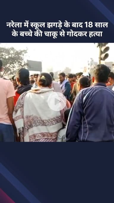 नरेला: नरेला में स्कूली झगड़े के बाद 18 वर्षीय बच्चे की चाकू से गोदकर हत्या