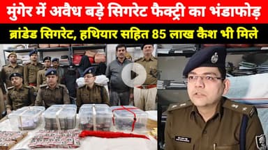 Munger में अवैध Cigarette Factory का भंडाफोड़, ब्रांडेड सिगरेट और हथियार के साथ 85 लाख कैश भी मिले